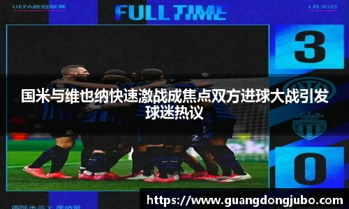国米与维也纳快速激战成焦点双方进球大战引发球迷热议