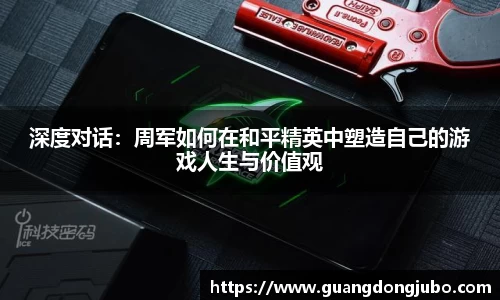 深度对话：周军如何在和平精英中塑造自己的游戏人生与价值观