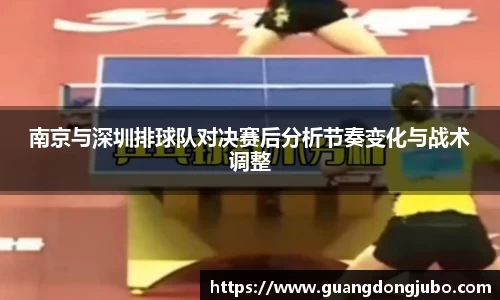 南京与深圳排球队对决赛后分析节奏变化与战术调整