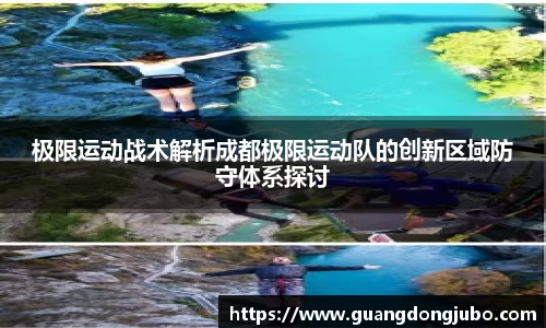 极限运动战术解析成都极限运动队的创新区域防守体系探讨