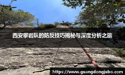 西安攀岩队的防反技巧揭秘与深度分析之旅